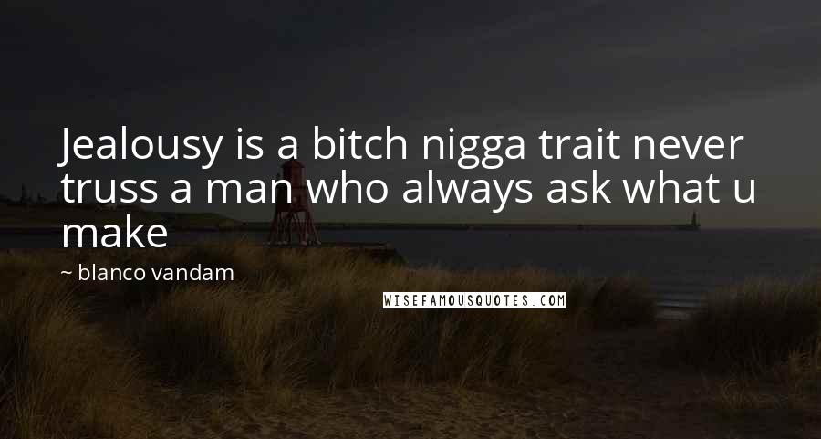 Blanco Vandam Quotes: Jealousy is a bitch nigga trait never truss a man who always ask what u make