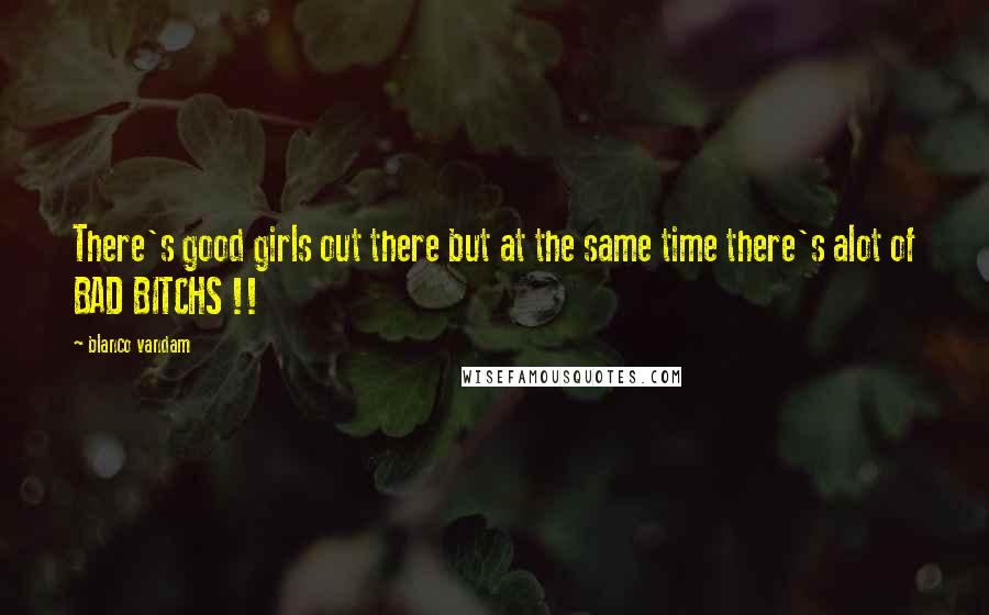 Blanco Vandam Quotes: There's good girls out there but at the same time there's alot of BAD BITCHS !!