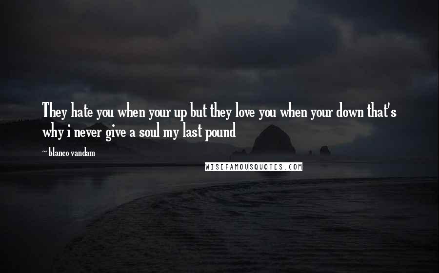 Blanco Vandam Quotes: They hate you when your up but they love you when your down that's why i never give a soul my last pound