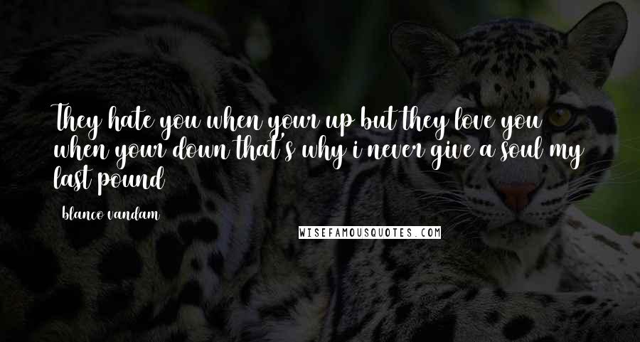 Blanco Vandam Quotes: They hate you when your up but they love you when your down that's why i never give a soul my last pound