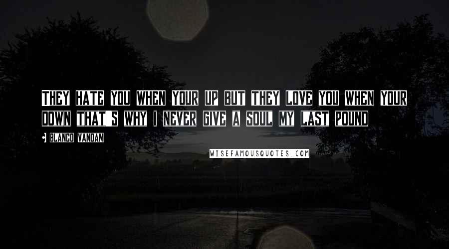 Blanco Vandam Quotes: They hate you when your up but they love you when your down that's why i never give a soul my last pound