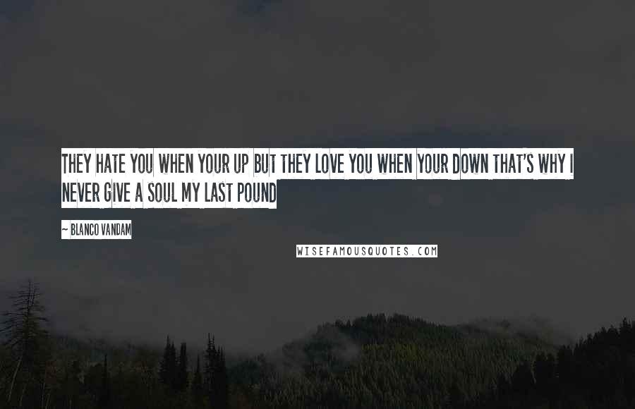 Blanco Vandam Quotes: They hate you when your up but they love you when your down that's why i never give a soul my last pound