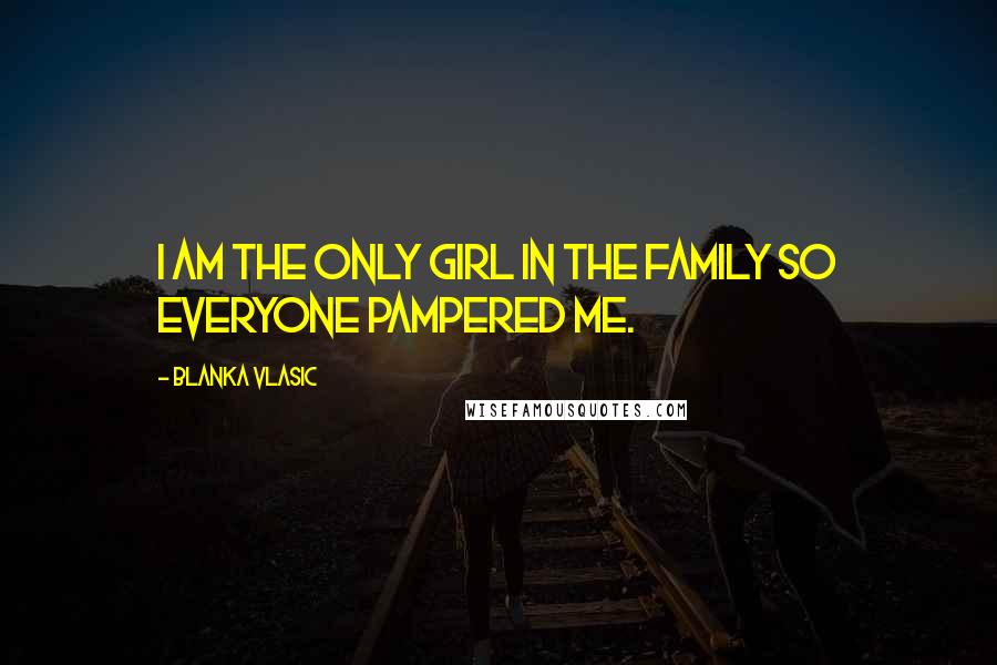 Blanka Vlasic Quotes: I am the only girl in the family so everyone pampered me.