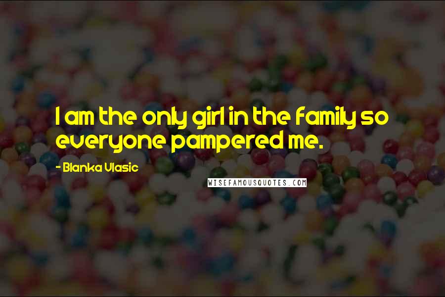 Blanka Vlasic Quotes: I am the only girl in the family so everyone pampered me.