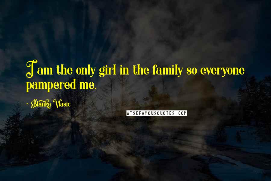 Blanka Vlasic Quotes: I am the only girl in the family so everyone pampered me.