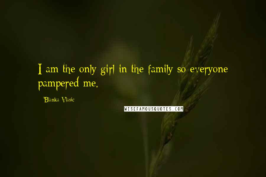 Blanka Vlasic Quotes: I am the only girl in the family so everyone pampered me.