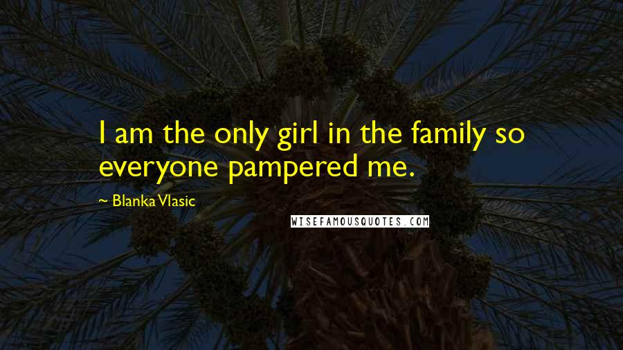 Blanka Vlasic Quotes: I am the only girl in the family so everyone pampered me.