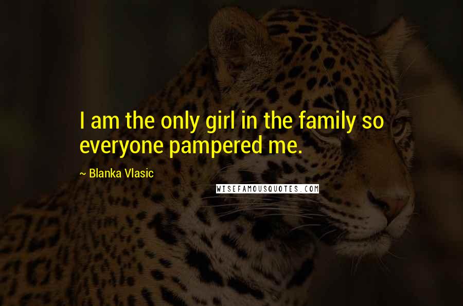 Blanka Vlasic Quotes: I am the only girl in the family so everyone pampered me.