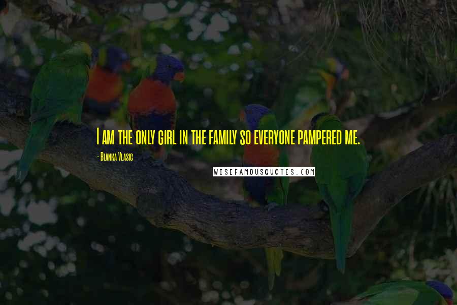 Blanka Vlasic Quotes: I am the only girl in the family so everyone pampered me.