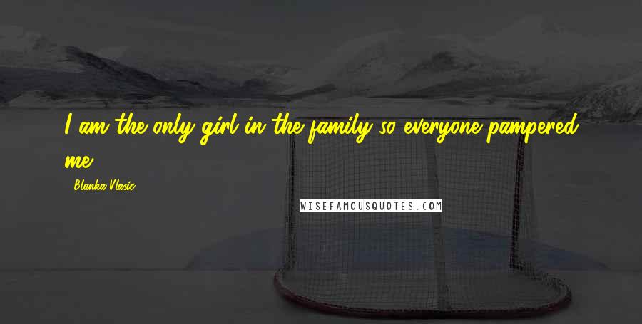 Blanka Vlasic Quotes: I am the only girl in the family so everyone pampered me.