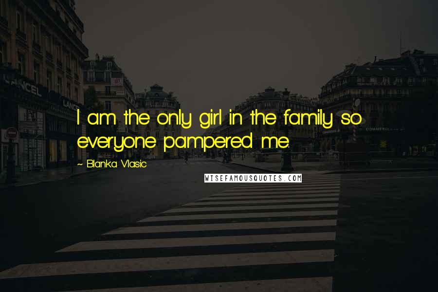 Blanka Vlasic Quotes: I am the only girl in the family so everyone pampered me.