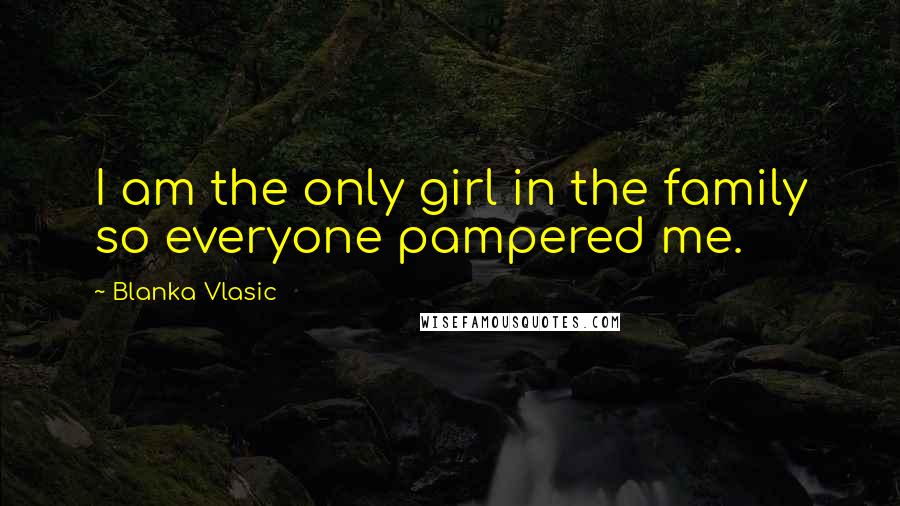 Blanka Vlasic Quotes: I am the only girl in the family so everyone pampered me.