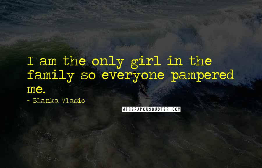 Blanka Vlasic Quotes: I am the only girl in the family so everyone pampered me.