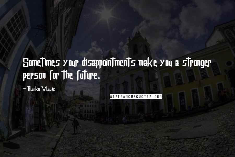 Blanka Vlasic Quotes: Sometimes your disappointments make you a stronger person for the future.