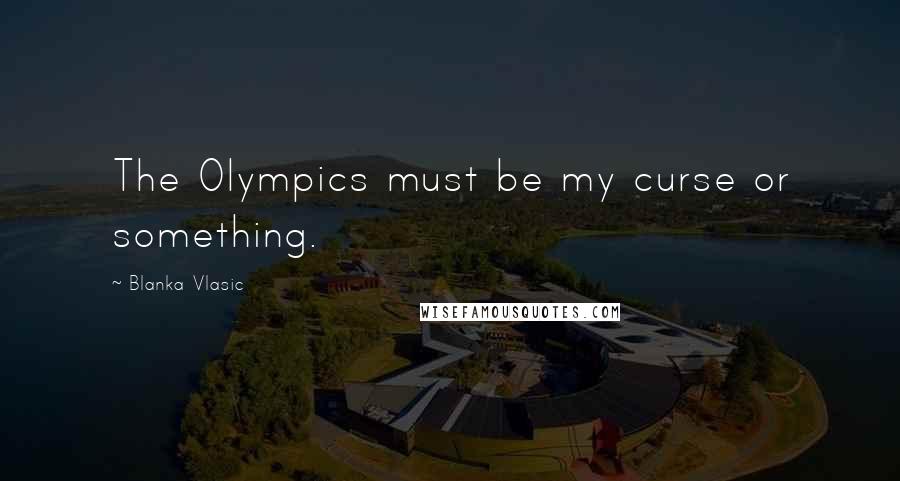 Blanka Vlasic Quotes: The Olympics must be my curse or something.