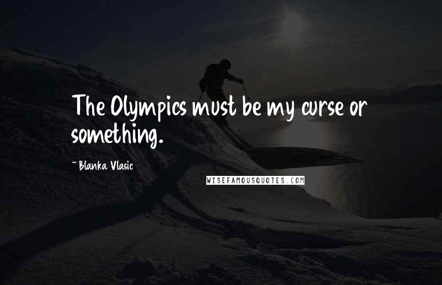 Blanka Vlasic Quotes: The Olympics must be my curse or something.