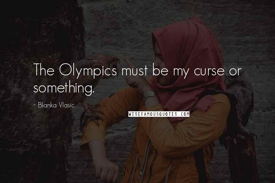 Blanka Vlasic Quotes: The Olympics must be my curse or something.