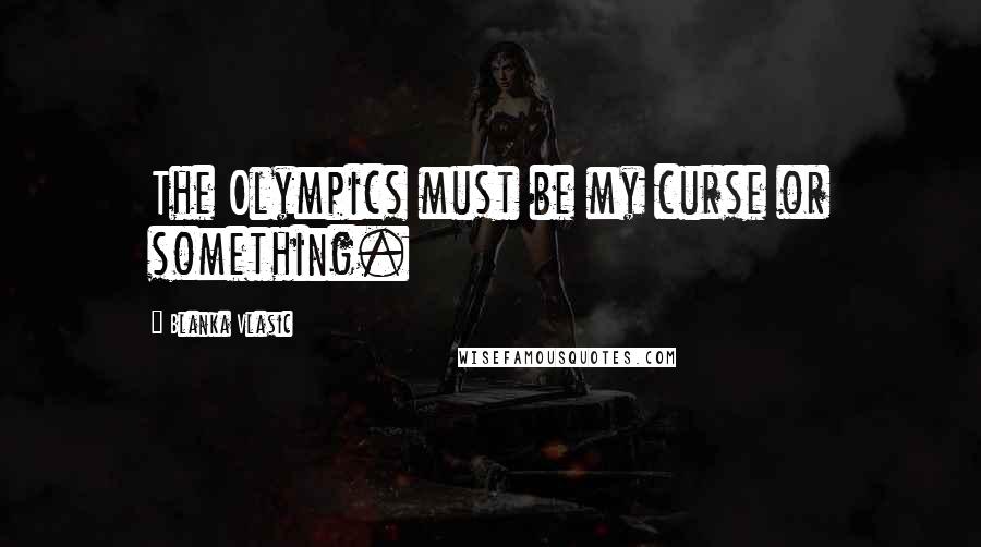 Blanka Vlasic Quotes: The Olympics must be my curse or something.