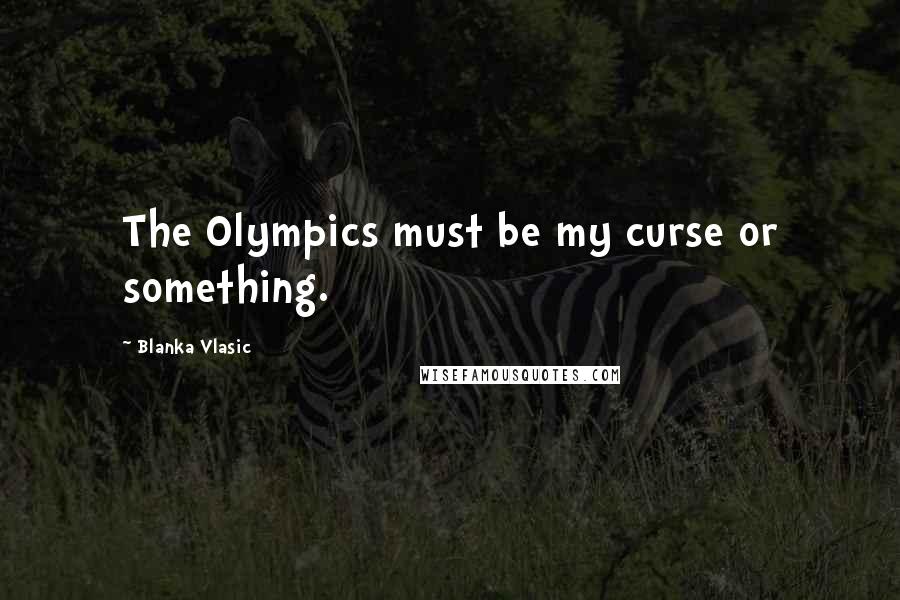 Blanka Vlasic Quotes: The Olympics must be my curse or something.