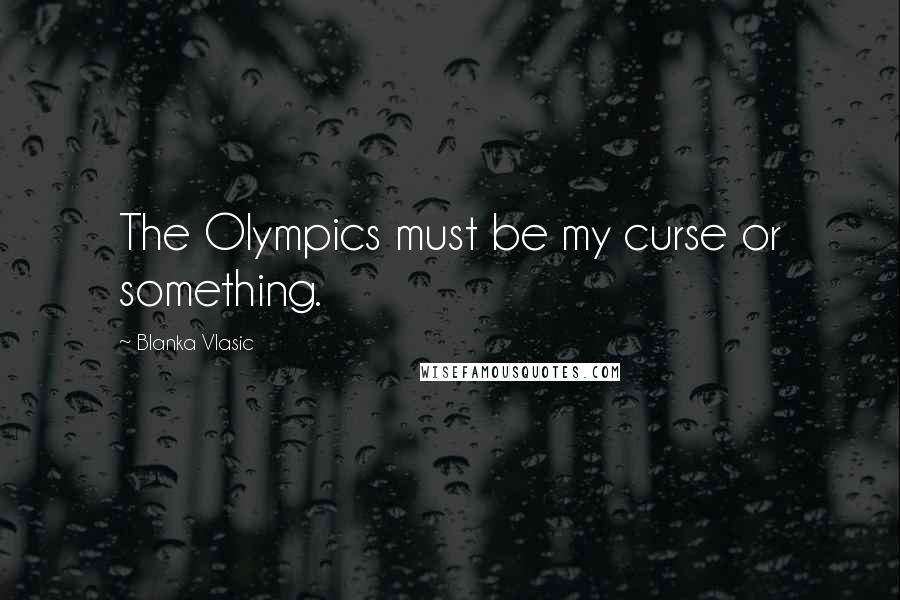 Blanka Vlasic Quotes: The Olympics must be my curse or something.