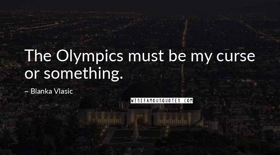 Blanka Vlasic Quotes: The Olympics must be my curse or something.