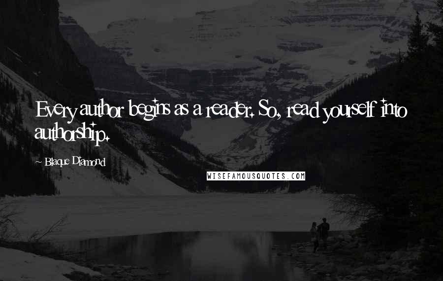 Blaque Diamond Quotes: Every author begins as a reader. So, read yourself into authorship.