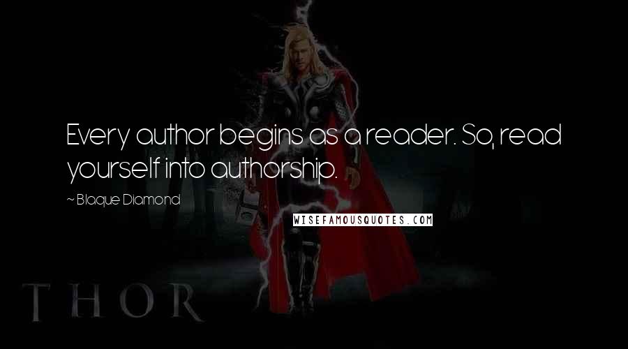 Blaque Diamond Quotes: Every author begins as a reader. So, read yourself into authorship.