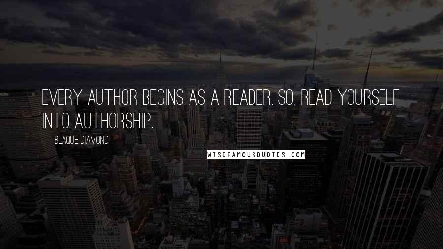 Blaque Diamond Quotes: Every author begins as a reader. So, read yourself into authorship.