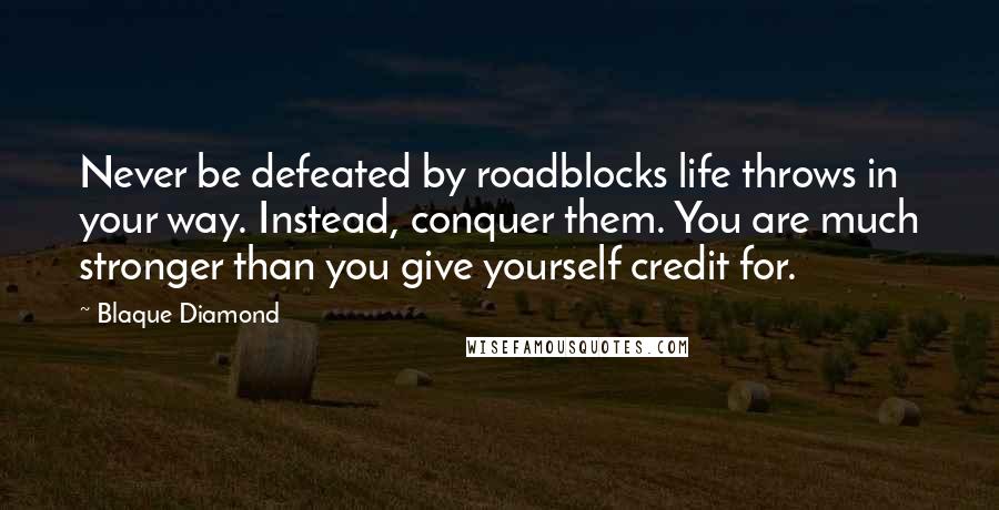 Blaque Diamond Quotes: Never be defeated by roadblocks life throws in your way. Instead, conquer them. You are much stronger than you give yourself credit for.