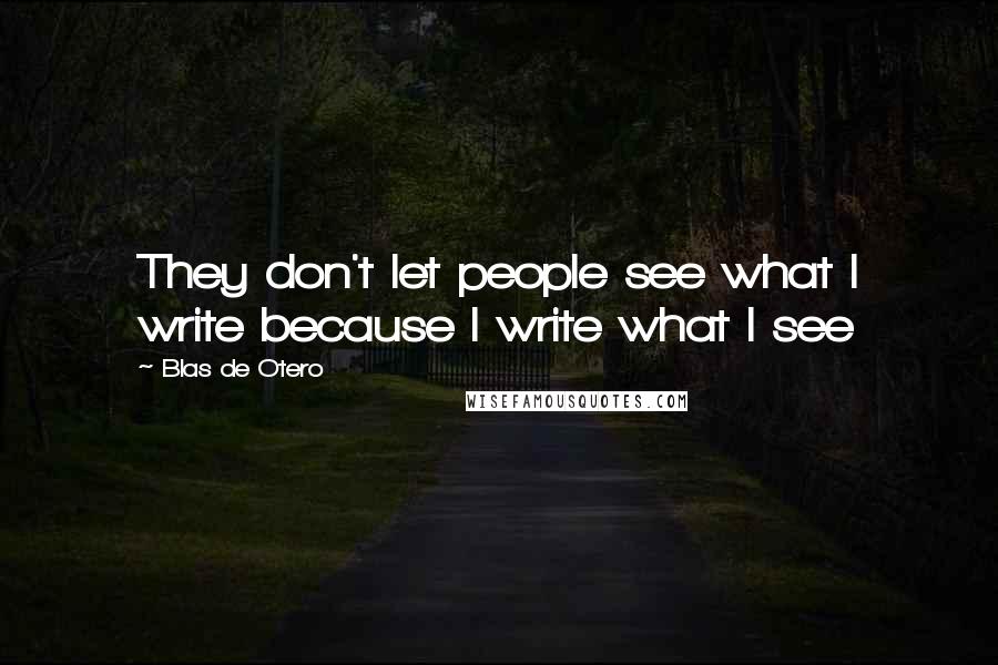 Blas De Otero Quotes: They don't let people see what I write because I write what I see