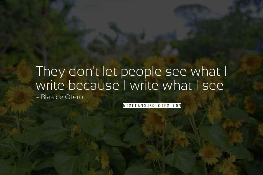 Blas De Otero Quotes: They don't let people see what I write because I write what I see