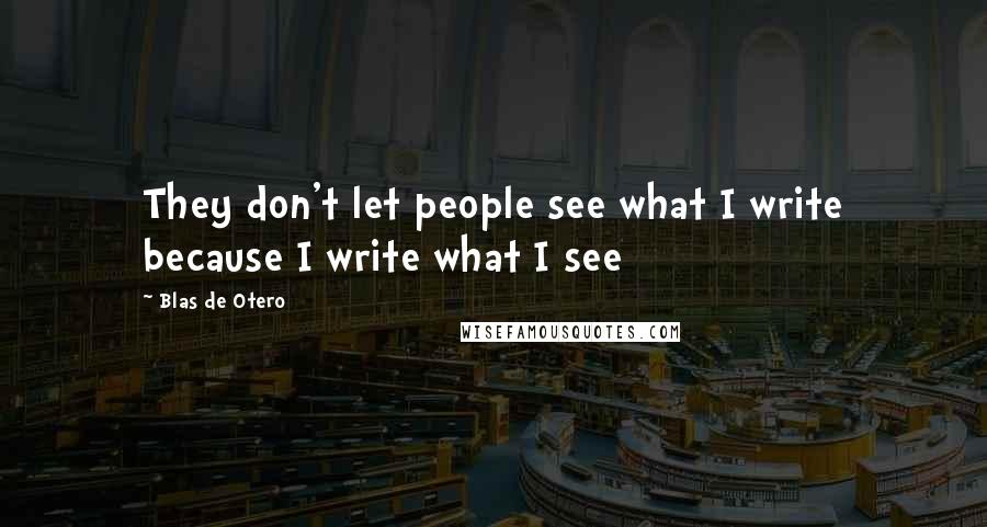 Blas De Otero Quotes: They don't let people see what I write because I write what I see