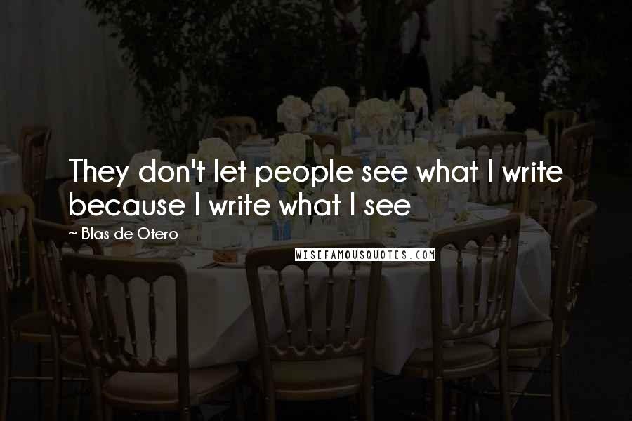 Blas De Otero Quotes: They don't let people see what I write because I write what I see