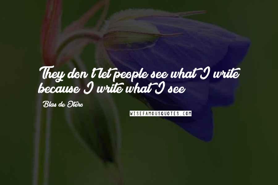 Blas De Otero Quotes: They don't let people see what I write because I write what I see