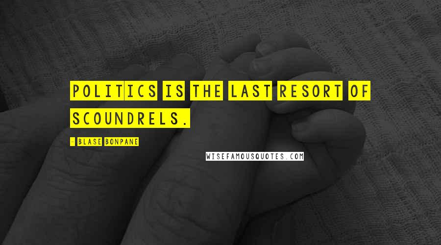 Blase Bonpane Quotes: Politics is the last resort of scoundrels.