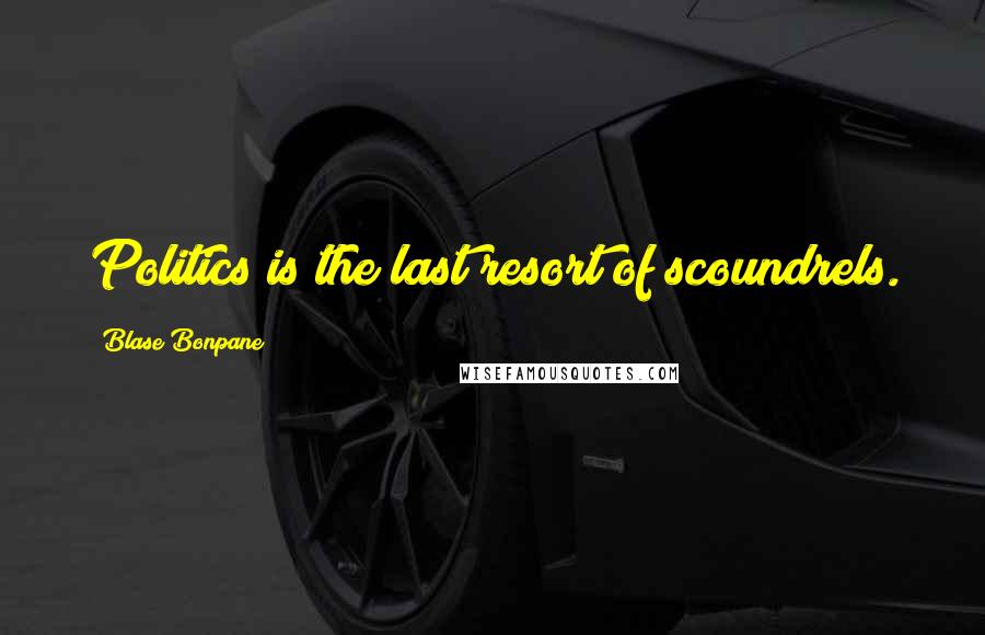 Blase Bonpane Quotes: Politics is the last resort of scoundrels.