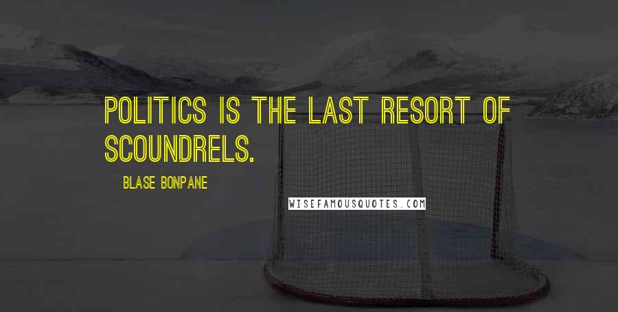 Blase Bonpane Quotes: Politics is the last resort of scoundrels.