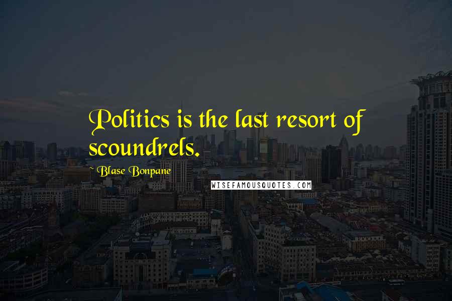 Blase Bonpane Quotes: Politics is the last resort of scoundrels.