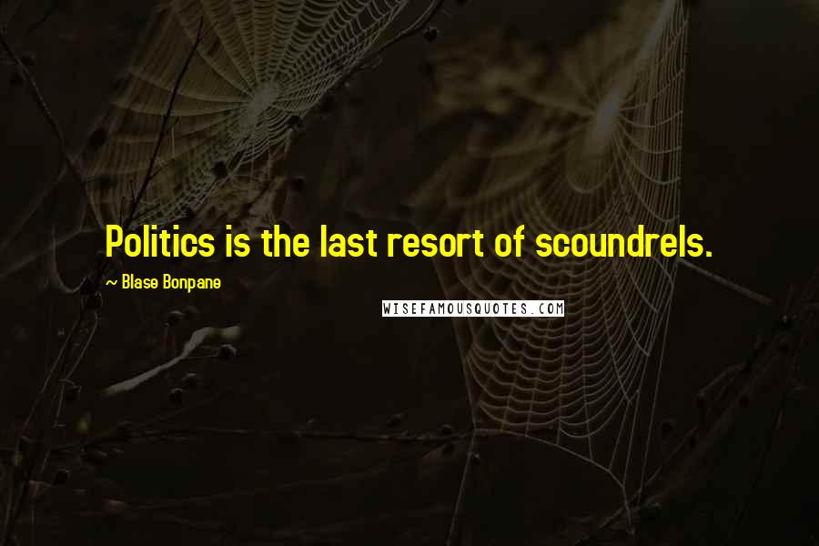 Blase Bonpane Quotes: Politics is the last resort of scoundrels.