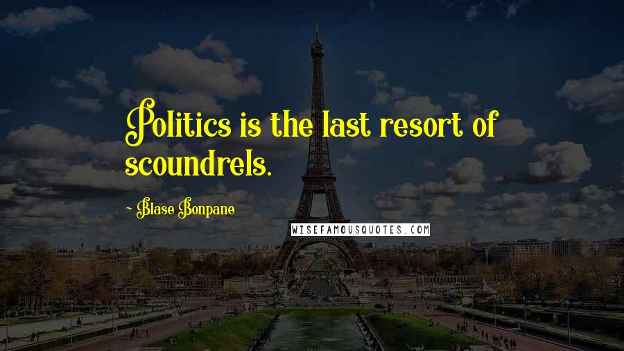 Blase Bonpane Quotes: Politics is the last resort of scoundrels.