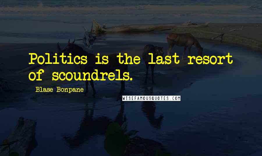 Blase Bonpane Quotes: Politics is the last resort of scoundrels.