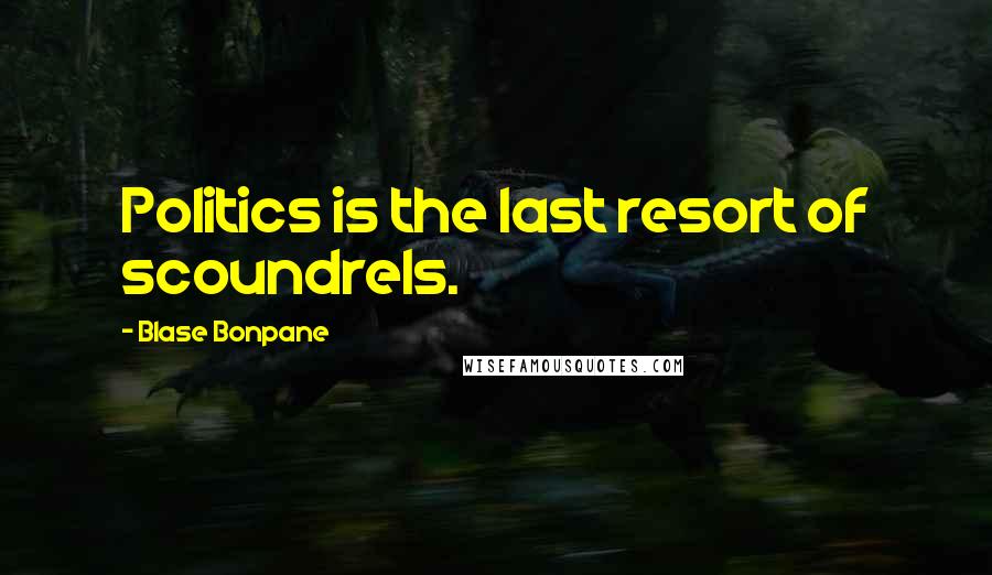 Blase Bonpane Quotes: Politics is the last resort of scoundrels.