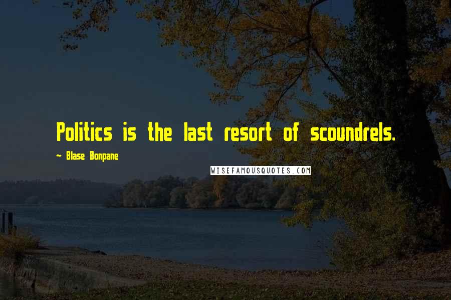 Blase Bonpane Quotes: Politics is the last resort of scoundrels.