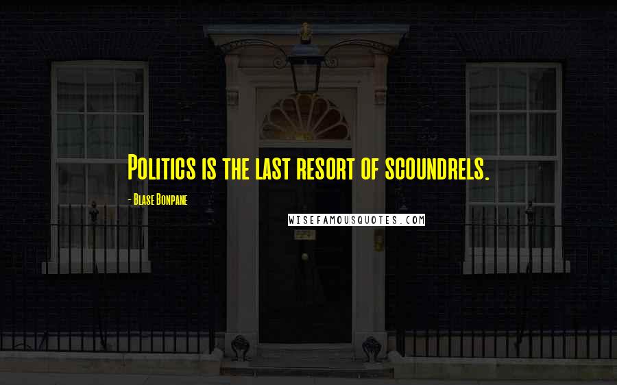 Blase Bonpane Quotes: Politics is the last resort of scoundrels.