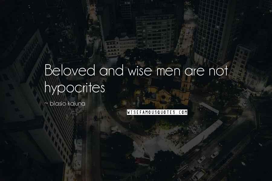 Blasio Kajuna Quotes: Beloved and wise men are not hypocrites