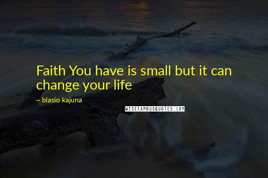 Blasio Kajuna Quotes: Faith You have is small but it can change your life