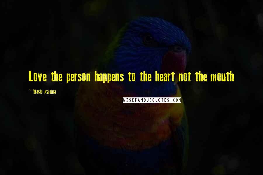 Blasio Kajuna Quotes: Love the person happens to the heart not the mouth