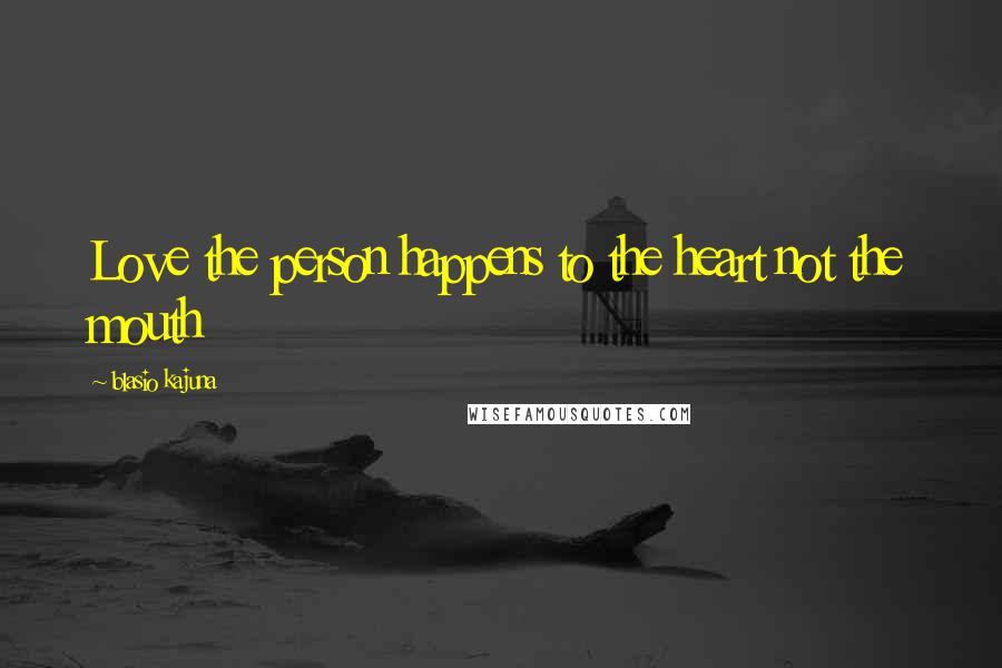 Blasio Kajuna Quotes: Love the person happens to the heart not the mouth