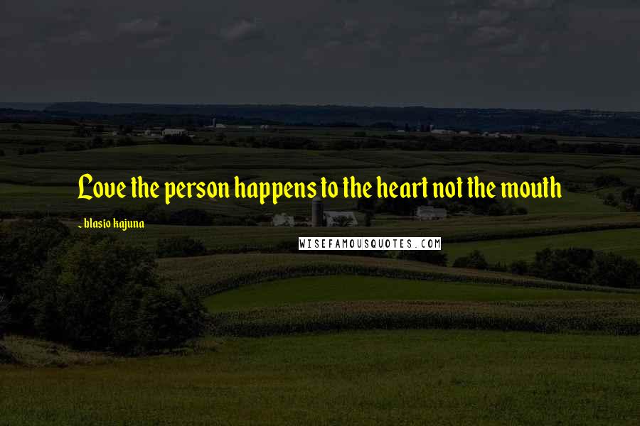 Blasio Kajuna Quotes: Love the person happens to the heart not the mouth