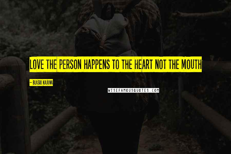 Blasio Kajuna Quotes: Love the person happens to the heart not the mouth
